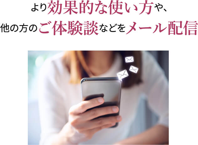 ｢より効果的な使い方や､他の方のご体験談などをメール配信｣