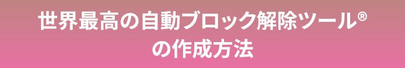 世界最高の自動ブロック解除ツール®の作成方法